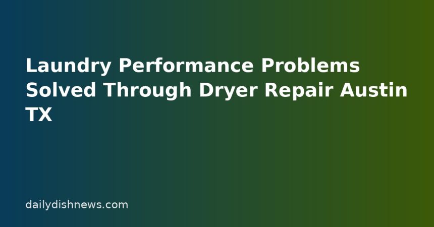Laundry Performance Problems Solved Through Dryer Repair Austin TX